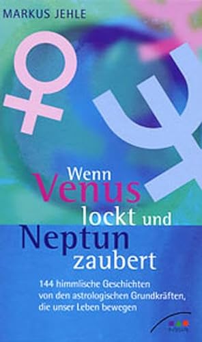 Wenn Venus lockt und Neptun zaubert: 144 himmlische Geschichten von den astrologischen Grundkräften, die unser Leben bewegen
